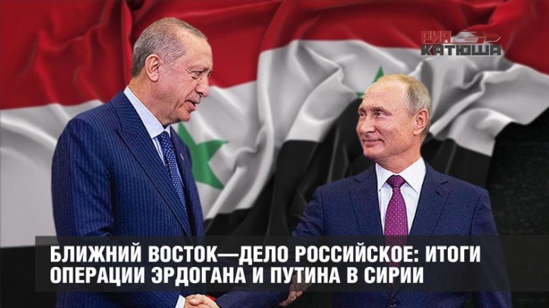 Ближний Восток—дело российское: итоги операции Эрдогана и Путина в Сирии